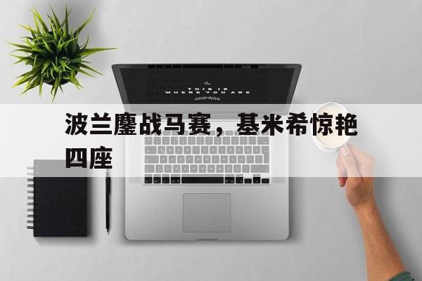 波兰鏖战马赛,基米希惊艳四座 波兰鏖战马赛,基米希惊艳四座